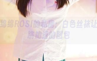 情意绵绵ROSI的私房：白色丝袜让你心跳加速的图包