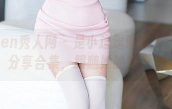 Xiuren秀人网 – 是小逗逗带你走：裸足分享合集，跟随她的每一步
