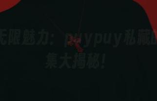 女友的无限魅力：puypuy私藏的图片合集大揭秘！