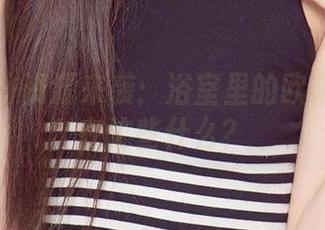 爱尤物 – 资源来袭：浴室里的欧阳美宣都在忙些什么？