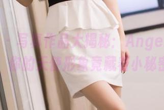 爱蜜社 – 写真作品大揭秘：Angela小热巴，你的天使形象竟藏着小秘密！