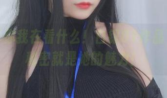 不告诉你我在看什么！白银81作品下载，秘密就是她的魅力！